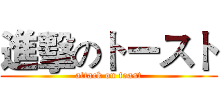 進擊のトースト (attack on toast)
