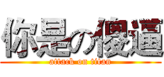 你是の傻逼 (attack on titan)