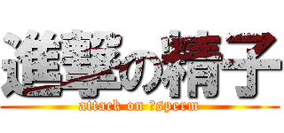 進撃の精子 (attack on 　sperm)