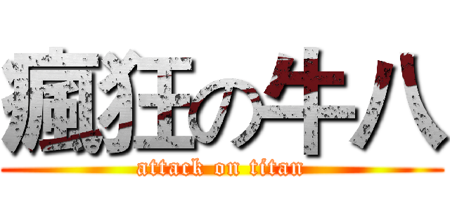 瘋狂の牛八 (attack on titan)
