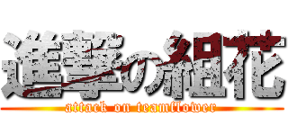 進撃の組花 (attack on teamflower)