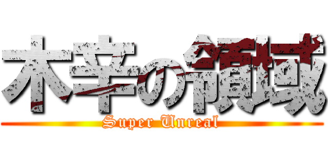 木辛の領域 (Super Unreal)