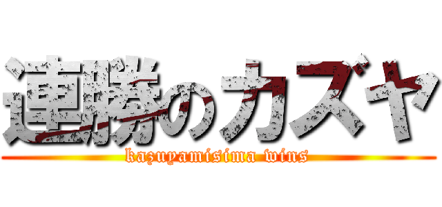 連勝のカズヤ (kazuyamisima wins)