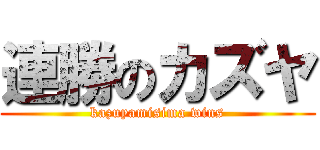 連勝のカズヤ (kazuyamisima wins)