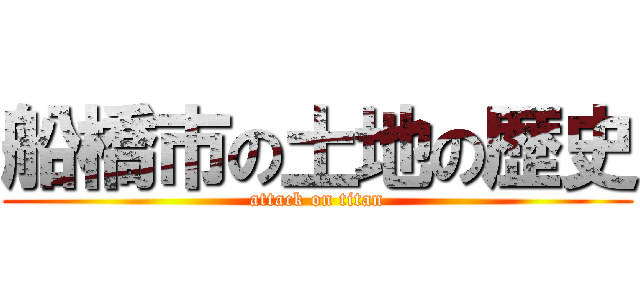 船橋市の土地の歴史 (attack on titan)