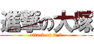 進撃の大塚 (attack on 2-3)