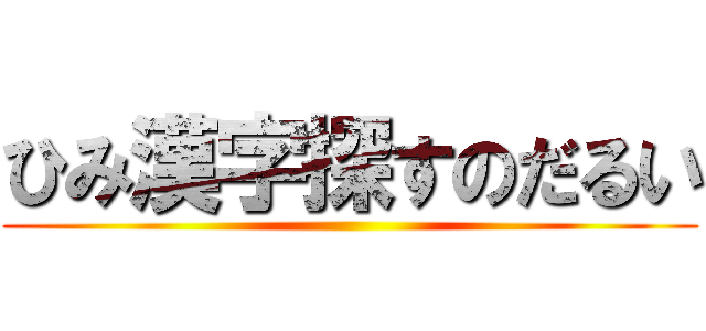 ひみ漢字探すのだるい ()