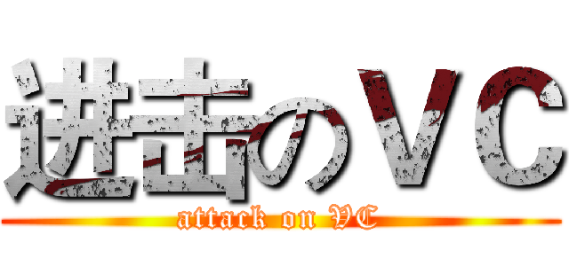 进击のＶＣ (attack on VC)