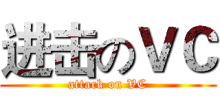 进击のＶＣ (attack on VC)