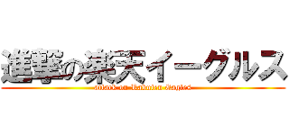 進撃の楽天イーグルス (attack on Rakuten Eagles)