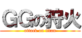 ＧＧの狩火 (attack on titan)
