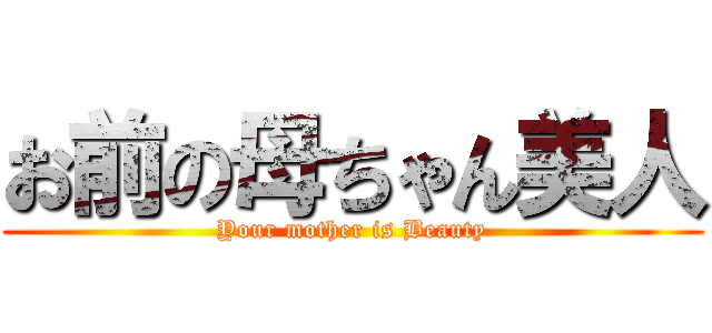 お前の母ちゃん美人 (Your mother is Beauty)