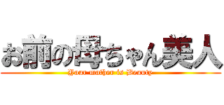 お前の母ちゃん美人 (Your mother is Beauty)