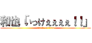 和也「いっけぇぇぇぇ！！」 (attack on titan)
