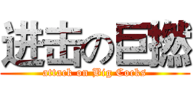 进击の巨撚 (attack on Big Cocks)