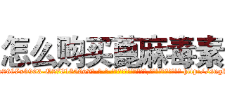 怎么购买蓖麻毒素 (怎么购买蓖麻毒素【电-186x2687x6963-Q278180069元-吉-药-业】我们做的是长期生意,靠的是老客户长期支持 http://sngk.net/4eGoBc
)
