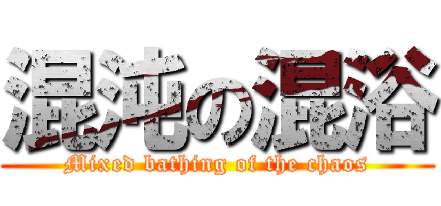 混沌の混浴 (Mixed bathing of the chaos)