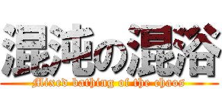 混沌の混浴 (Mixed bathing of the chaos)