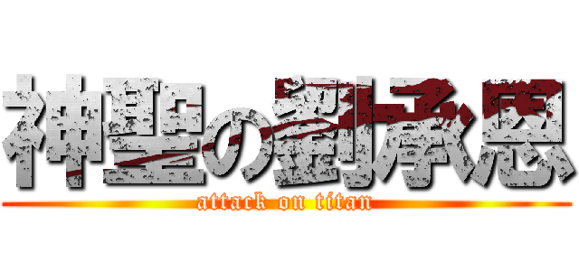 神聖の劉承恩 (attack on titan)