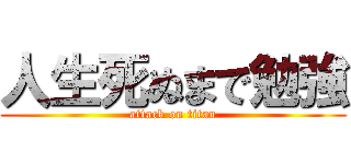 人生死ぬまで勉強 (attack on titan)