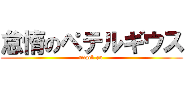 怠惰のペテルギウス (attack on )