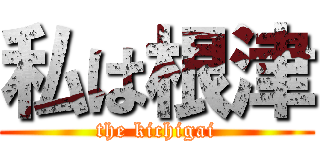 私は根津 (the kichigai)