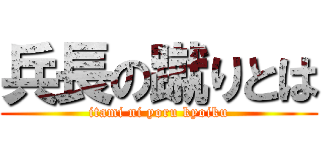 兵長の蹴りとは (itami ni yoru kyoiku)