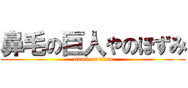 鼻毛の巨人やのほずみ (attack on titan)