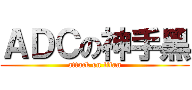 ＡＤＣの神手黑 (attack on titan)