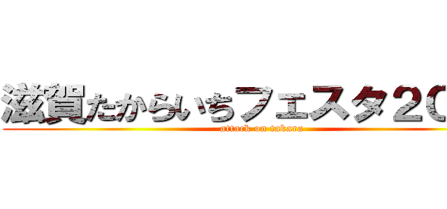 滋賀たからいちフェスタ２０１５ (attack on takara)