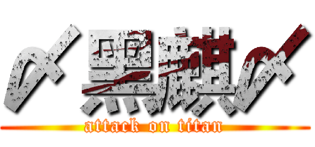 〆黑麒〆 (attack on titan)