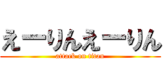 えーりんえーりん (attack on titan)
