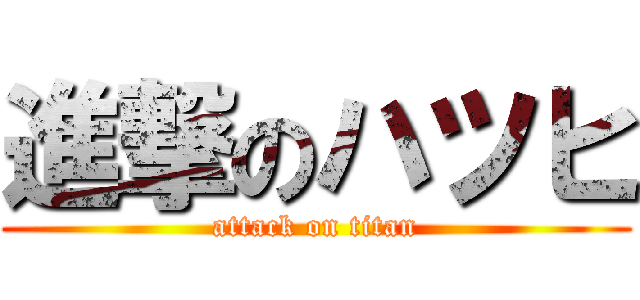 進撃のハツヒ (attack on titan)