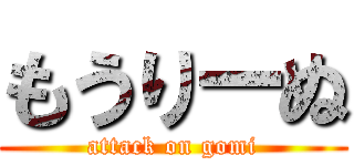 もうりーぬ (attack on gomi)