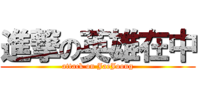 進撃の英雄在中 (attack on JaeJoong)