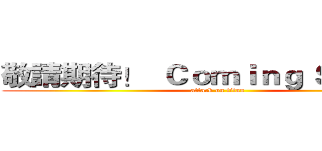 敬請期待！  Ｃｏｍｉｎｇ ＳＯＯＮ！ (attack on titan)