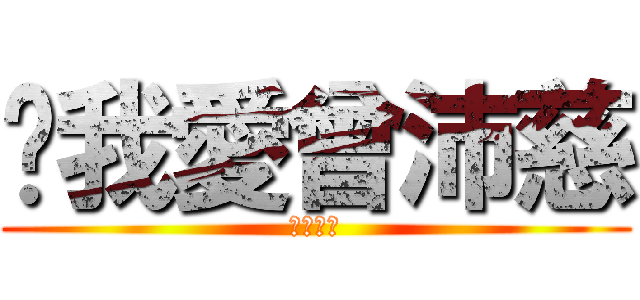 ❤我愛曾沛慈 (❤❤❤❤)