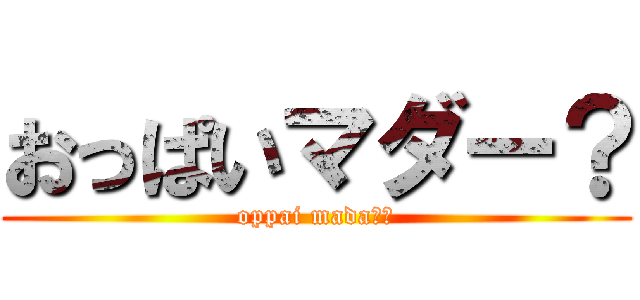おっぱいマダー？ (oppai mada－？)