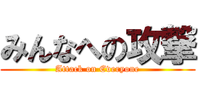 みんなへの攻撃 (Attack on Everyone)