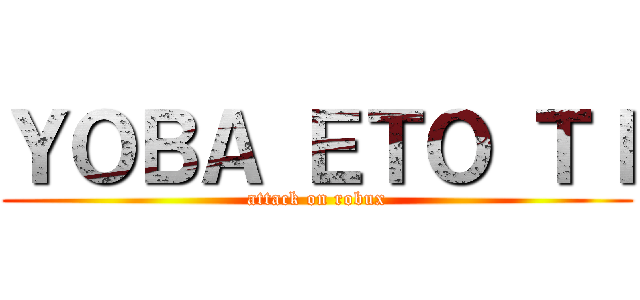 ＹＯＢＡ ＥＴＯ ＴＩ (attack on robux)