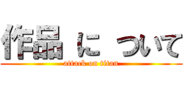 作品 に ついて (attack on titan)
