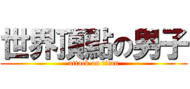 世界頂點の男子 (attack on titan)