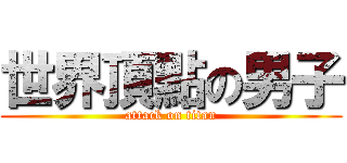 世界頂點の男子 (attack on titan)