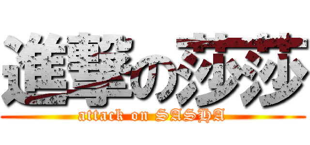 進撃の莎莎 (attack on SASHA)