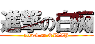 進撃の白痴 (attack on SILLY)