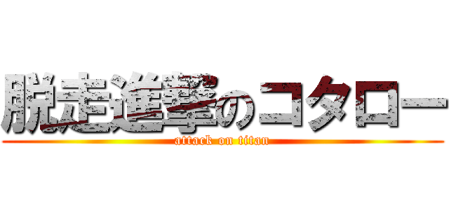 脱走進撃のコタロー (attack on titan)