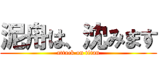 泥舟は、沈みます (attack on titan)