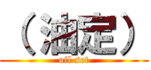 （ 油定） (oil set)