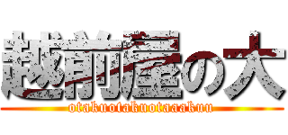 越前屋の大 (otakuotakuotaaakuu)