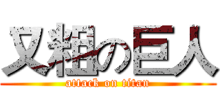 又粗の巨人 (attack on titan)